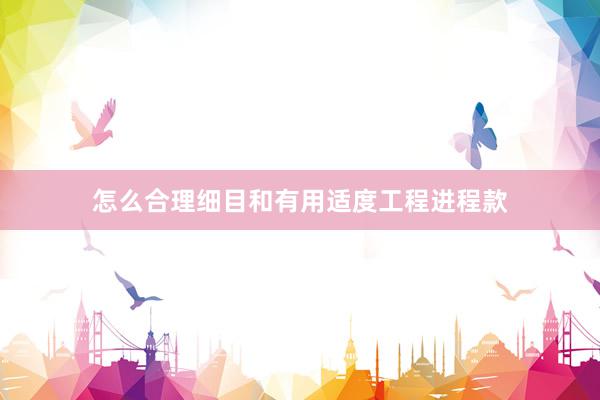 怎么合理细目和有用适度工程进程款